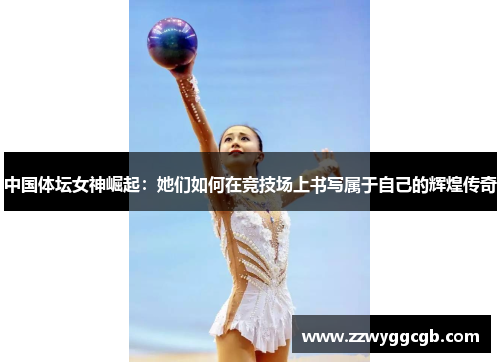 中国体坛女神崛起：她们如何在竞技场上书写属于自己的辉煌传奇