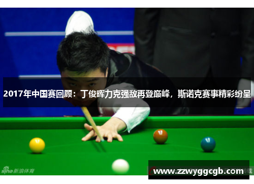 2017年中国赛回顾：丁俊晖力克强敌再登巅峰，斯诺克赛事精彩纷呈