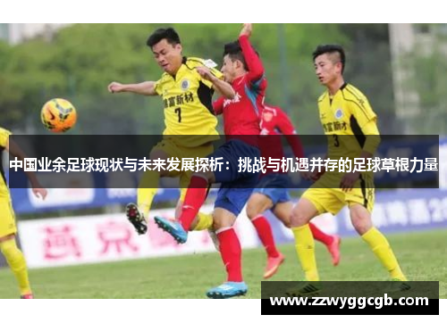 中国业余足球现状与未来发展探析：挑战与机遇并存的足球草根力量