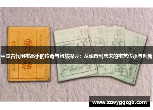 中国古代围棋高手的传奇与智慧探寻：从魏晋到唐宋的棋艺传承与创新