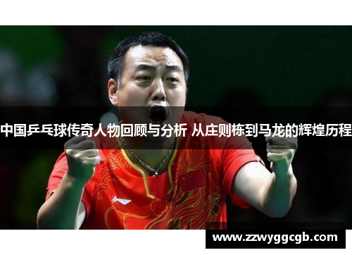 中国乒乓球传奇人物回顾与分析 从庄则栋到马龙的辉煌历程