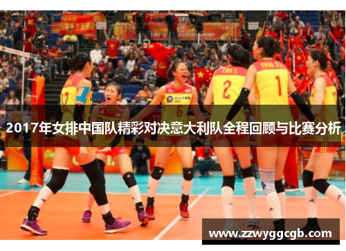 2017年女排中国队精彩对决意大利队全程回顾与比赛分析