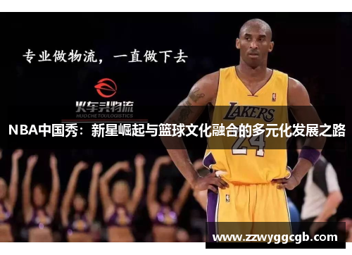 NBA中国秀：新星崛起与篮球文化融合的多元化发展之路