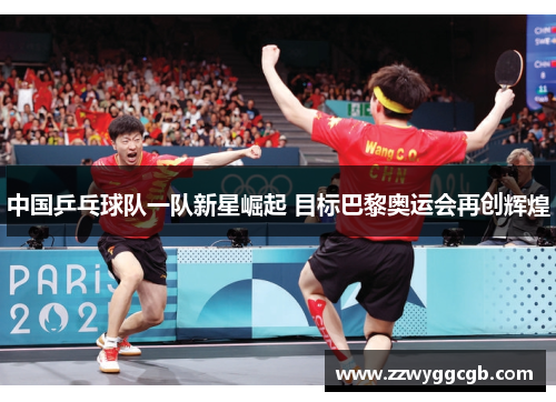 中国乒乓球队一队新星崛起 目标巴黎奥运会再创辉煌