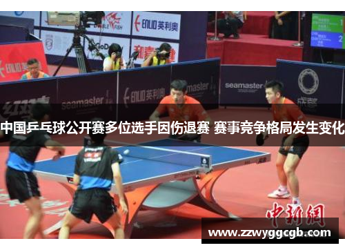 中国乒乓球公开赛多位选手因伤退赛 赛事竞争格局发生变化
