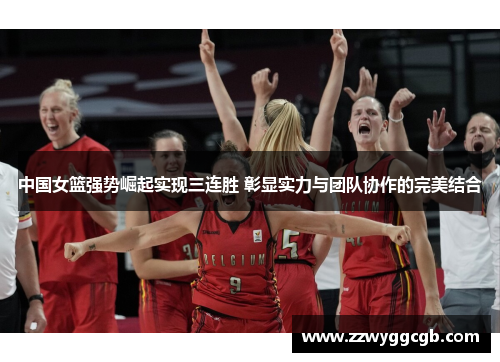 中国女篮强势崛起实现三连胜 彰显实力与团队协作的完美结合