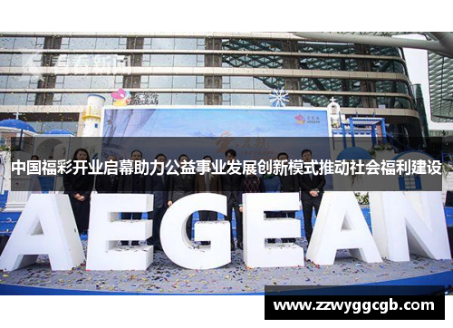 中国福彩开业启幕助力公益事业发展创新模式推动社会福利建设