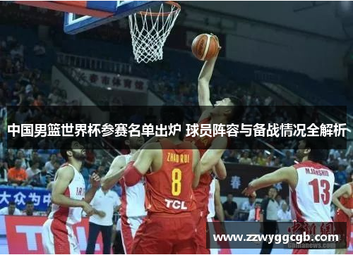 中国男篮世界杯参赛名单出炉 球员阵容与备战情况全解析