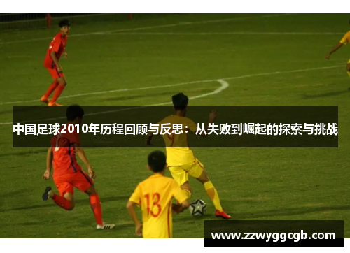 中国足球2010年历程回顾与反思：从失败到崛起的探索与挑战
