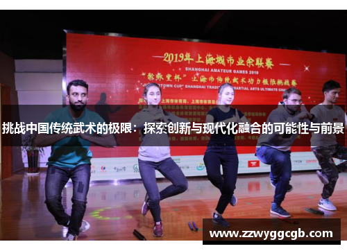 挑战中国传统武术的极限：探索创新与现代化融合的可能性与前景