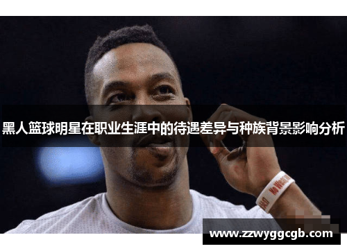 黑人篮球明星在职业生涯中的待遇差异与种族背景影响分析